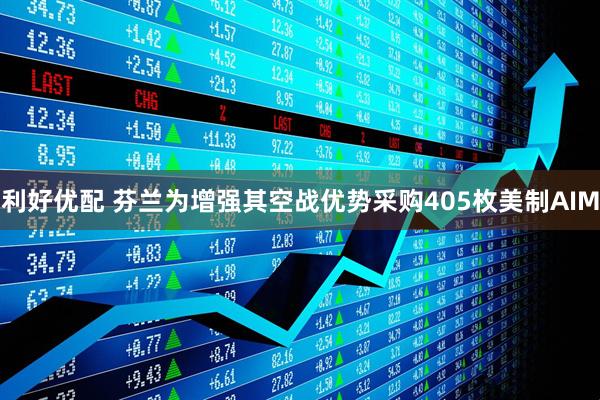 利好优配 芬兰为增强其空战优势采购405枚美制AIM
