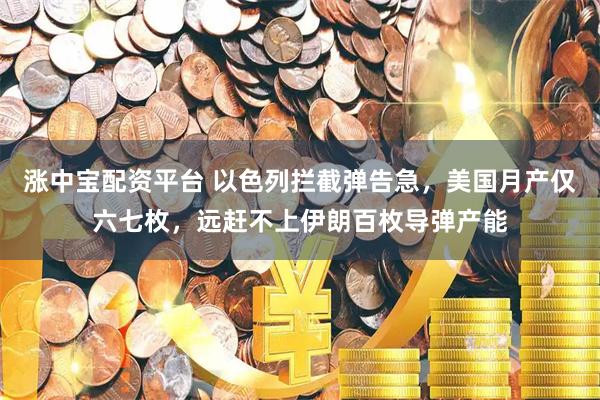 涨中宝配资平台 以色列拦截弹告急，美国月产仅六七枚，远赶不上伊朗百枚导弹产能