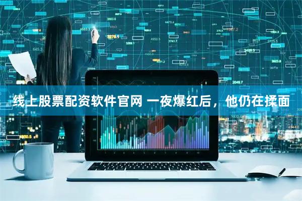 线上股票配资软件官网 一夜爆红后，他仍在揉面