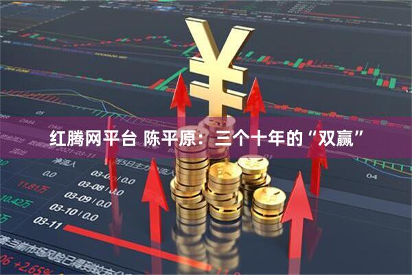 红腾网平台 陈平原：三个十年的“双赢”