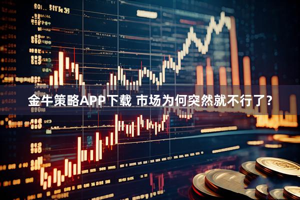 金牛策略APP下载 市场为何突然就不行了？
