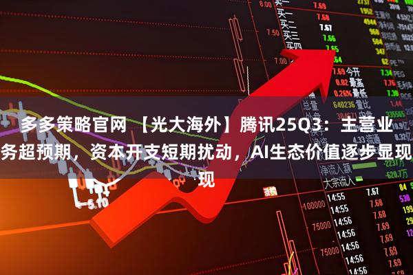 多多策略官网 【光大海外】腾讯25Q3：主营业务超预期，资本开支短期扰动，AI生态价值逐步显现
