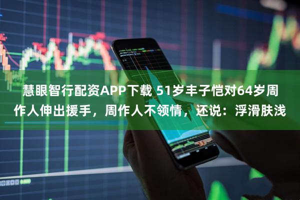 慧眼智行配资APP下载 51岁丰子恺对64岁周作人伸出援手，周作人不领情，还说：浮滑肤浅