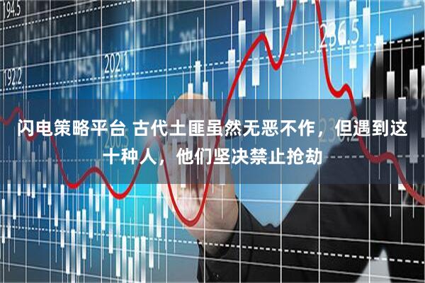 闪电策略平台 古代土匪虽然无恶不作，但遇到这十种人，他们坚决禁止抢劫