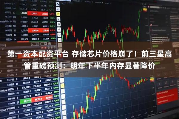 第一资本配资平台 存储芯片价格崩了！前三星高管重磅预测：明年下半年内存显著降价